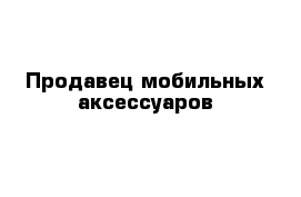 Продавец мобильных аксессуаров 